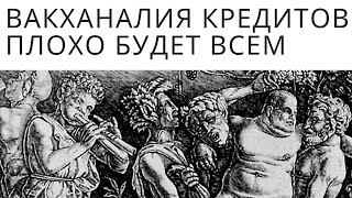 Вакханалия кредитов. Плохо будет всем! Неизвестная экономика.