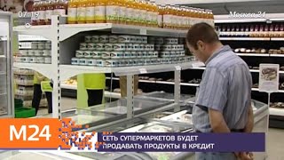 Сеть супермаркетов будет продавать продукты в кредит - Москва 24