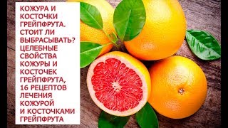 Кожура и косточки грейпфрута  Стоит ли выбрасывать  целебные свойства кожуры и косточек грейпфрута