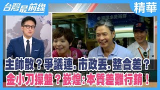 主帥散？爭議連.市政丟.整合差？ 金小刀操盤？嶔煌：本質差難行銷！【台灣最前線 精華】2023.06.27
