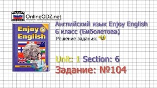 Unit 1 Section 6 Задание №104 - Английский язык "Enjoy English" 6 класс (Биболетова)