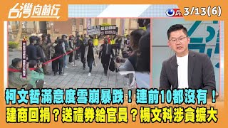 2024.03.13【台灣向前行 Part6】柯文哲滿意度雪崩暴跌！連前10都沒有！建商回捐87萬？送禮券給官員？楊文科涉貪風暴擴大！