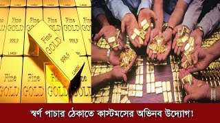 স্বর্ণ পাচার ঠেকাতে কাস্টমসের অভিনব উদ্যোগ ! | Gold | Gold Smuggling