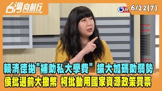 2023.06.22【台灣向前行 Part7】賴清德拋"補助私大學費" 擴大加碼助弱勢 侯批選前大撒幣 柯批選舉動用國家資源政策買票！