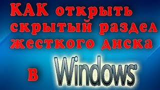 КАК открыть скрытый раздел жесткого диска в Windows 7 и Windows 10