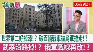 【辣新聞152 重點摘要】世界第二好掉漆!? 破百輛戰車被烏軍搶走!? 武器沿路掉!? 俄軍戰線再改!? 2022.03.29(2)
