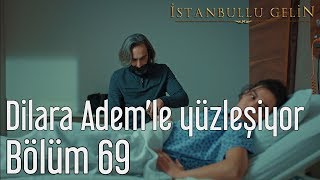 İstanbullu Gelin 69. Bölüm - Dilara Adem'le Yüzleşiyor