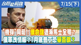 "機彈"同籠！俄倉儲遭海馬士全殲？俄軍洩情報？7月底普丁恐舉百旗？【台灣最前線】2022.07.15(下)
