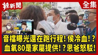 【辣新聞152】音檔曝光還在跑行程！侯冷血！？血氧80是家屬提供！？恩爸怒駁！2022.06.24