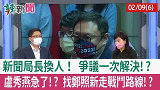【辣新聞152 重點摘要】新聞局長換人！ 爭議一次解決!? 盧秀燕急了!? 找鄭照新走戰鬥路線!? 2022.02.09(6)