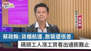 【財經週日趴】蔡政翰：貨櫃航運.散裝還很差 碼頭工人漲工資看出通膨難止 2023.06.11