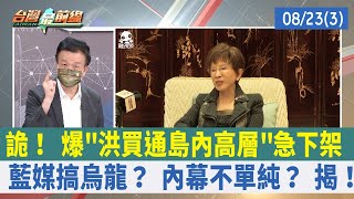 詭！ 爆"洪買通島內高層"急下架 藍媒搞烏龍？ 內幕不單純？ 揭！【台灣最前線 重點摘要】2022.08.23(3)