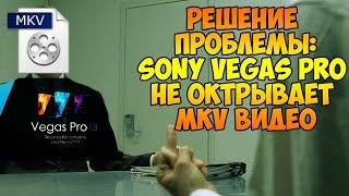 ЧТО ДЕЛАТЬ ЕСЛИ SONY VEGAS PRO НЕ ОТКРЫВАЕТ MKV ВИДЕО???!