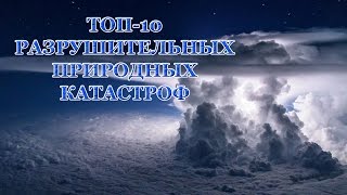 ТОП-10 РАЗРУШИТЕЛЬНЫХ ПРИРОДНЫХ КАТАСТРОФ