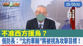 不准西方援烏？ 俄防長："北約車輛"將被視為攻擊目標！【台灣最前線 重點摘要】2022.05.05(6)