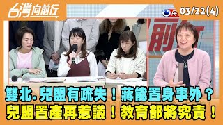 2024.03.22【台灣向前行 Part4】雙北.兒盟有疏失！蔣能置身事外？ 兒盟置產再惹議！教育部將究責！