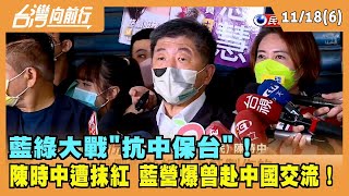 2022.11.18【台灣向前行 Part6】藍綠大戰抗中保台！陳時中遭抹紅 藍營爆曾赴中國交流！
