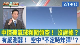 中控美氣球頻闖領空！ 沒證據？ 有感測器！ 空中"不定時炸彈"？【台灣最前線 重點摘要】2023.02.14(1)