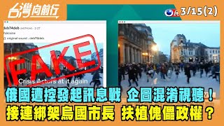 2022.03.15【台灣向前行 Part2】俄國遭控發起訊息戰 企圖混淆視聽！接連綁架烏國市長 扶植傀儡政權？