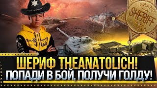 ШЕРИФ THEANATOLICH! ПОПАДИ В БОЙ, ПОЛУЧИ ГОЛДУ! БИТВА БЛОГЕРОВ World of Tanks! #LeBwaTeam
