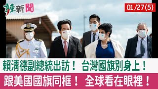 【辣新聞152 重點摘要】賴清德副總統出訪！ 台灣國旗別身上！ 跟美國國旗同框！ 全球看在眼裡！ 2022.01.27(5)