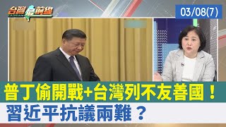 普丁偷開戰+台灣列不友善國！ 習近平抗議兩難？【台灣最前線 重點摘要】2022.03.08(7)