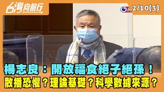 2022.02.10【台灣向前行 Part3】楊志良:開放福食絕子絕孫！散播恐懼？理論基礎？科學數據來源？
