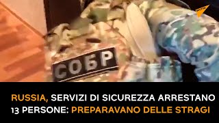 Russia, servizi di sicurezza arrestano 13 persone: preparavano delle stragi