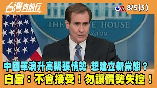 2022.08.05【台灣向前行 Part5】中國圍台軍演"升高緊張情勢" 想建立新常態？白宮：不會接受！勿讓情勢失控！