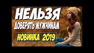 ПРЕМЬЕРА 2019 Шикарная мелодрама ** НЕЛЬЗЯ ДОВЕРЯТЬ МУЖЧИНАМ ** Русские мелодрама 2019 новинки HD