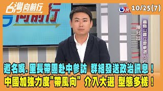 2023.10.25【台灣向前行 Part7】邀名嘴、里長帶團赴中參訪！群組發送政治訊息！中國加強力度"帶風向" 介選型態多樣！
