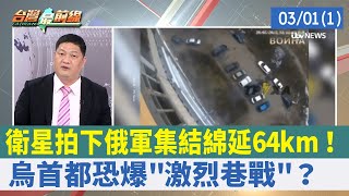 衛星拍下俄軍集結綿延64km！ 烏首都恐爆"激烈巷戰"？【台灣最前線 重點摘要】2022.03.01(1)