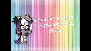 Если бы у гача-туберов были дети (НЕ ОРИГИНАЛ)