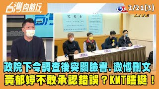 2022.02.21【台灣向前行 Part3】政院下令調查 黃郁婷突關臉書.微博刪文 不敢承認錯誤？