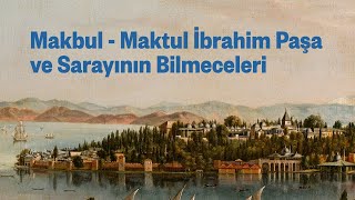 Makbul - Maktul İbrahim Paşa ve Sarayının Bilmeceleri