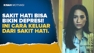 SAKIT HATI BISA BIKIN DEPRESI? INI CARA KELUAR DARI SAKIT HATI | #KisahMotivasi