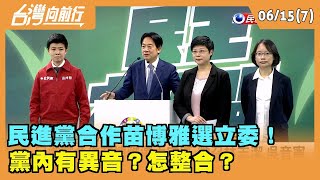 2023.06.15【台灣向前行 Part7】民進黨合作苗博雅選立委！ 黨內有異音？怎整合？