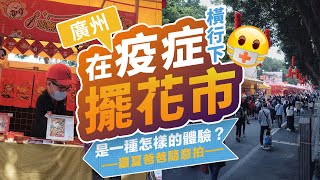 VLOG | 在廣州疫症橫行下擺花市是怎樣的體驗