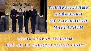 Танцевальные лайфхаки от Алешиной Маргариты. 2 Часть Турниры: Про Ам vs Танцевальный спорт