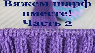 Вяжем шарф вместе! Часть 2.  Вязание основной части шарфа