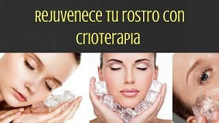 Rejuvenece tu rostro con Crioterapia casera