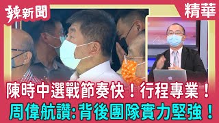 【辣新聞 精華】陳時中選戰節奏快！行程專業！ 周偉航讚:背後團隊實力堅強！ 2022.07.22