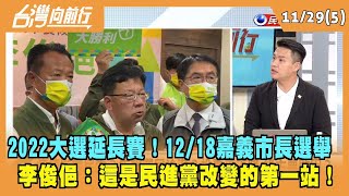2022.11.29【台灣向前行 Part5】2022大選延長賽！12/18嘉義市長選舉 李俊俋：民進黨改變的第一站！強調"只討論政策"！