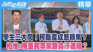 學生三大問！柯腦羞成怒轉焦？ 柏惟:掩蓋民眾黨跟貪汙連結？【台灣最前線 精華】2023.11.07