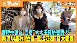 2022.07.19【台灣向前行 Part3】陳時中專訪 回應''太太不寫臉書罵人'' 陳佩琪氣炸 "重出江湖"發文開轟