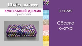 8  СЕРИЯ - Сборка клатча //ШЬЁМ ВМЕСТЕ / Кукольный домик сумка клатч