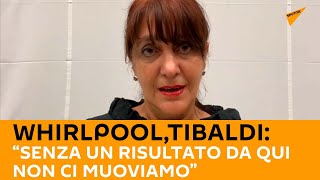 #Whirlpool, Tibaldi:“senza un risultato da qui non ci muoviamo”