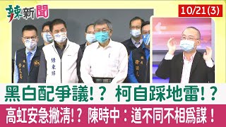 【辣新聞152 重點摘要】黑白配爭議!? 柯自踩地雷!? 高虹安急撇清!? 陳時中：道不同不相為謀！ 2022.10.21(3)