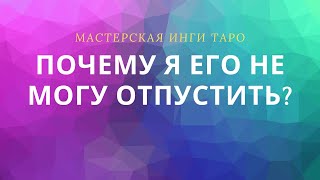 ПОЧЕМУ Я НЕ МОГУ ЕГО ОТПУСТИТЬ?(целительный расклад)
