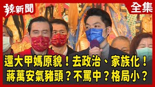 【辣新聞152】還大甲媽原貌！去政治、家族化！ 蔣萬安氣豬頭？不罵中？格局小？ 2022.02.17